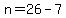 n=26-7