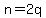 n=2q