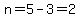 n=5-3=2