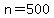 n=500