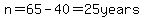 n=65-40=25years