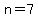 n=7