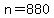 n=880