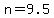 n=9.5