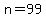 n=99