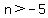 n%3E-5