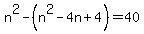 n%5E2+-+%28n%5E2+-+4n+%2B+4%29+=+40