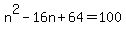 n%5E2-16n%2B64=100