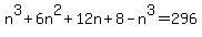n%5E3+%2B+6n%5E2+%2B+12n+%2B+8+-+n%5E3+=+296