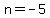 n+=+-5