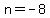 n+=+-8