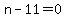 n-11=0