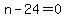 n-24=0