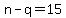 n-q=15