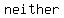 neither