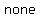none+