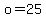 o=25