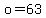 o=63