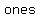 ones