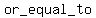 or_equal_to