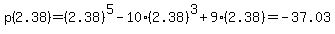 p%282.38%29=%282.38%29%5E5-10%2A%282.38%29%5E3+%2B9%282.38%29=-37.03