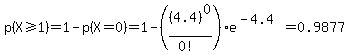 p%28X+%3E=1%29+=+1-p%28X=0%29+=+1-%28%284.4%29%5E0%2F%280%21%29%29%2Ae%5E%28-4.4%29+=+0.9877
