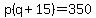 p%28q%2B15%29=350