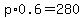 p%2A0.6=280