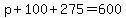 p%2B100%2B275=600