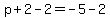 p%2B2-2=-5-2
