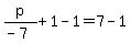 p%2F%28-7%29%2B1-1=7-1
