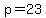 p=23