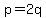 p=2q