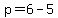 p=6-5+