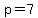 p=7