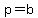 p=b
