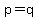 p=q