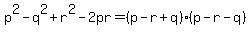 p%5E2+-+q%5E2+%2B+r%5E2+-+2pr=%28p-r%2Bq%29%28p-r-q%29++