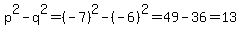 p%5E2-q%5E2=%28-7%29%5E2-%28-6%29%5E2=49-36=13