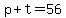 p+%2B+t+=+56