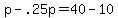 p+-+.25p+=+40+-+10