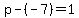 p-%28-7%29=1