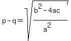 p-q=sqrt%28%28b%5E2-4ac%29%2F%28a%5E2%29%29
