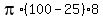 pi%2A%28100+-+25%29%2A8