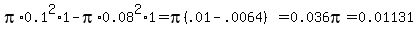 pi%2A0.1%5E2%2A1-pi%2A0.08%5E2%2A1=pi%28.01-.0064%29=0.036pi=0.01131
