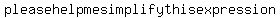 please+help+me+simplify+this+expression+
