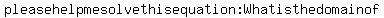 please+help+me+solve+this+equation%3A+What+is+the+domain+of+