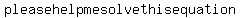 please+help+me+solve+this+equation+