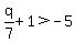 q%2F7%2B1%3E-5