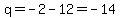 q=-2-12=-14